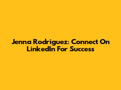 Jenna Rodriguez: Connect On LinkedIn For Success