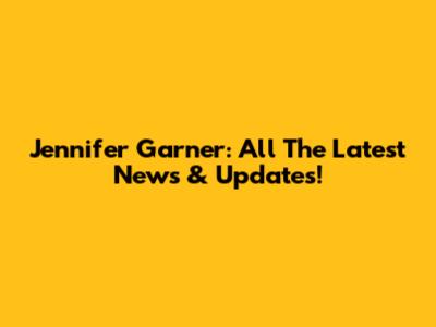 Jennifer Garner: All The Latest News & Updates!