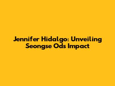 Jennifer Hidalgo: Unveiling Seongse Od's Impact