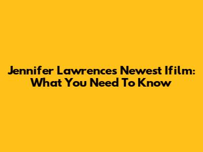 Jennifer Lawrence's Newest Ifilm: What You Need To Know