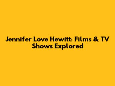 Jennifer Love Hewitt: Films & TV Shows Explored