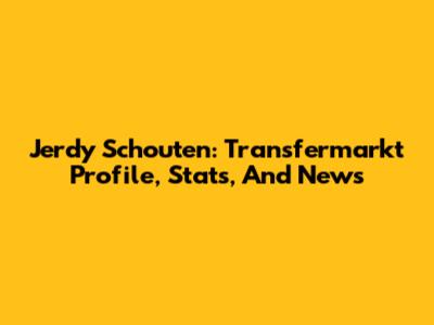 Jerdy Schouten: Transfermarkt Profile, Stats, And News
