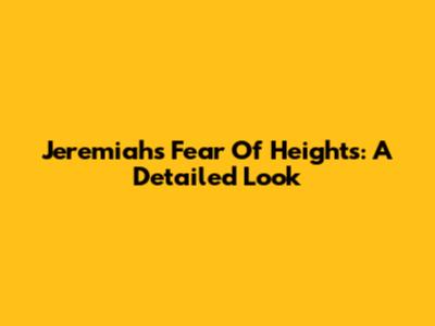 Jeremiah's Fear Of Heights: A Detailed Look