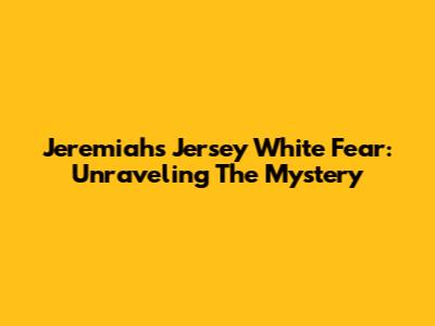 Jeremiah's Jersey White Fear: Unraveling The Mystery