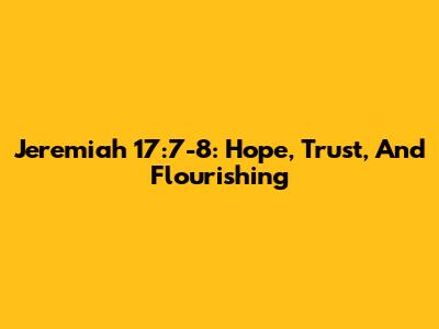 Jeremiah 17:7-8: Hope, Trust, And Flourishing