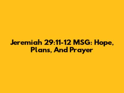 Jeremiah 29:11-12 MSG: Hope, Plans, And Prayer