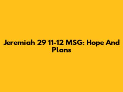 Jeremiah 29 11-12 MSG: Hope And Plans
