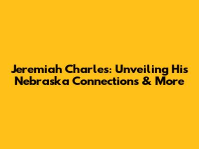 Jeremiah Charles: Unveiling His Nebraska Connections & More