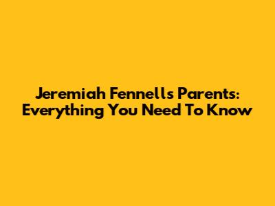 Jeremiah Fennell's Parents: Everything You Need To Know