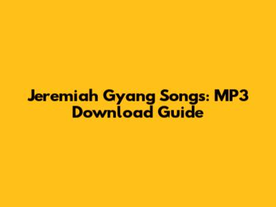 Jeremiah Gyang Songs: MP3 Download Guide