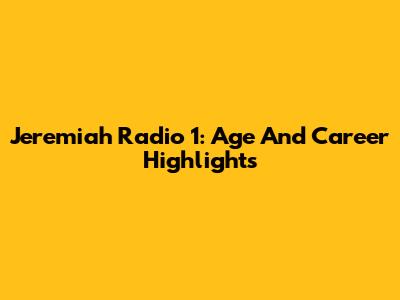 Jeremiah Radio 1: Age And Career Highlights