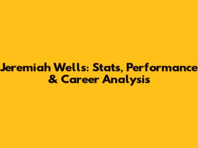 Jeremiah Wells: Stats, Performance & Career Analysis