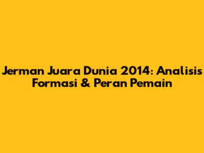 Jerman Juara Dunia 2014: Analisis Formasi & Peran Pemain