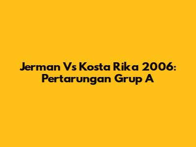 Jerman Vs Kosta Rika 2006: Pertarungan Grup A
