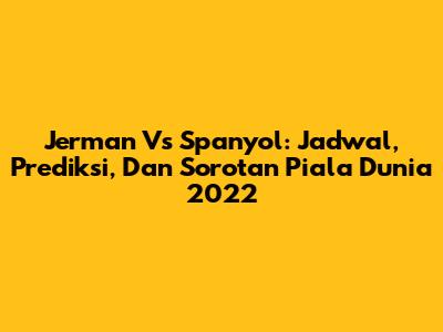 Jerman Vs Spanyol: Jadwal, Prediksi, Dan Sorotan Piala Dunia 2022