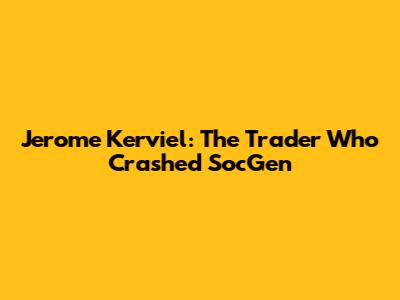 Jerome Kerviel: The Trader Who Crashed SocGen