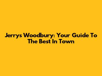 Jerry's Woodbury: Your Guide To The Best In Town