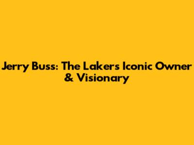 Jerry Buss: The Lakers' Iconic Owner & Visionary