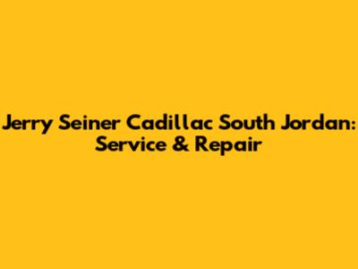 Jerry Seiner Cadillac South Jordan: Service & Repair