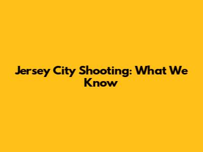 Jersey City Shooting: What We Know