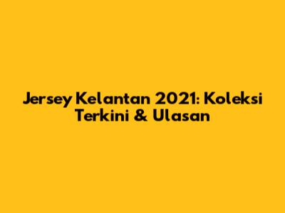 Jersey Kelantan 2021: Koleksi Terkini & Ulasan