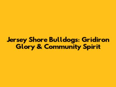 Jersey Shore Bulldogs: Gridiron Glory & Community Spirit