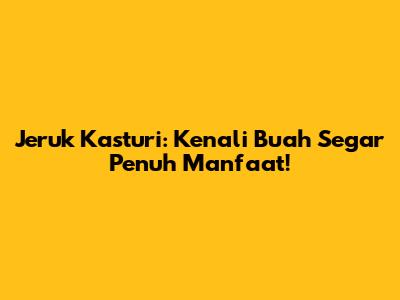 Jeruk Kasturi: Kenali Buah Segar Penuh Manfaat!