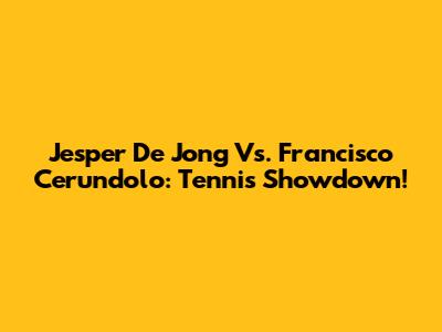 Jesper De Jong Vs. Francisco Cerundolo: Tennis Showdown!
