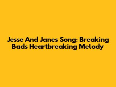 Jesse And Jane's Song: Breaking Bad's Heartbreaking Melody