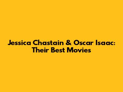 Jessica Chastain & Oscar Isaac: Their Best Movies