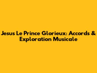 Jesus Le Prince Glorieux: Accords & Exploration Musicale