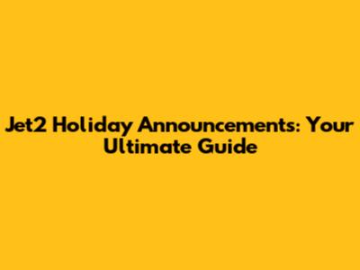 Jet2 Holiday Announcements: Your Ultimate Guide
