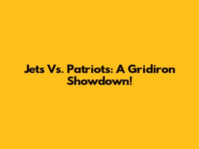 Jets Vs. Patriots: A Gridiron Showdown!