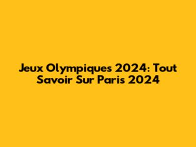 Jeux Olympiques 2024: Tout Savoir Sur Paris 2024