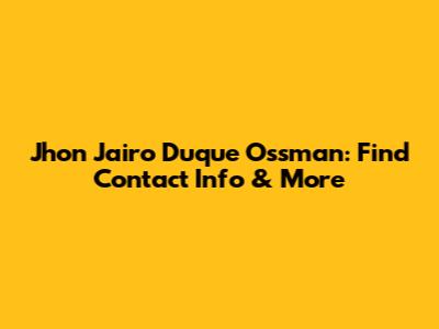 Jhon Jairo Duque Ossman: Find Contact Info & More