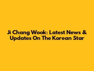 Ji Chang Wook: Latest News & Updates On The Korean Star