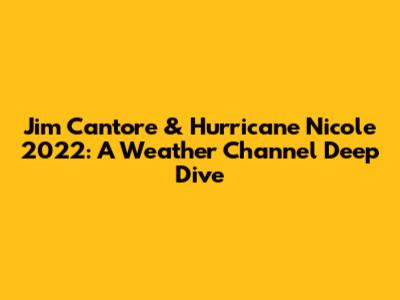 Jim Cantore & Hurricane Nicole 2022: A Weather Channel Deep Dive