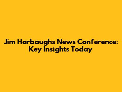 Jim Harbaugh's News Conference: Key Insights Today