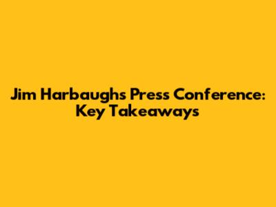 Jim Harbaugh's Press Conference: Key Takeaways