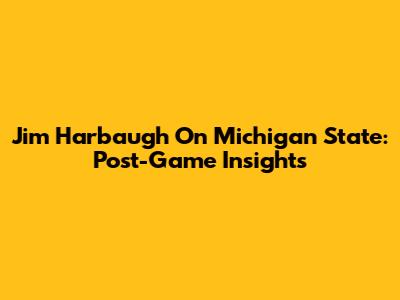 Jim Harbaugh On Michigan State: Post-Game Insights