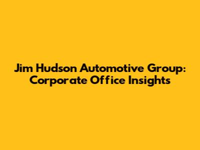 Jim Hudson Automotive Group: Corporate Office Insights