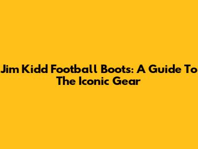 Jim Kidd Football Boots: A Guide To The Iconic Gear