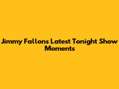 Jimmy Fallon's Latest Tonight Show Moments