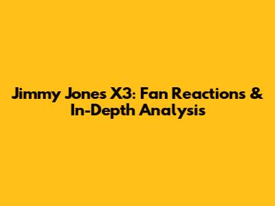 Jimmy Jones X3: Fan Reactions & In-Depth Analysis