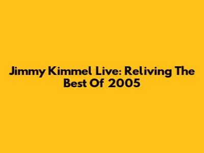 Jimmy Kimmel Live: Reliving The Best Of 2005