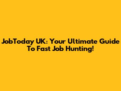 JobToday UK: Your Ultimate Guide To Fast Job Hunting!