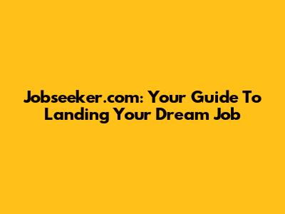 Jobseeker.com: Your Guide To Landing Your Dream Job