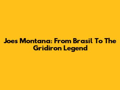 Joe's Montana: From Brasil To The Gridiron Legend