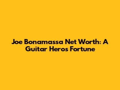 Joe Bonamassa Net Worth: A Guitar Hero's Fortune
