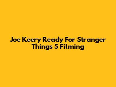 Joe Keery Ready For Stranger Things 5 Filming